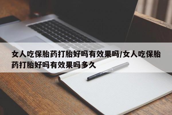 网上米非米索在线购买女人吃保胎药打胎好吗有效果吗/女人吃保胎药打胎好吗有效果吗多久
