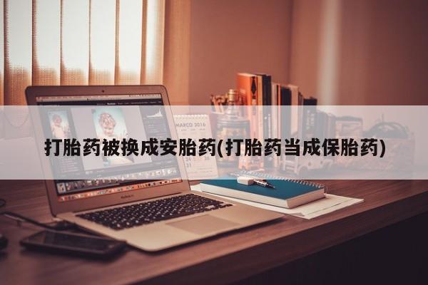 网上米非米索在线购买打胎药被换成安胎药(打胎药当成保胎药)