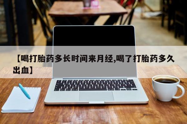 网上米非米索在线购买【喝打胎药多长时间来月经,喝了打胎药多久出血】