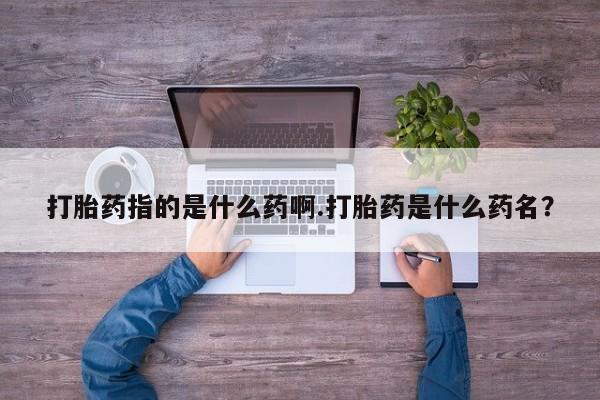 网上米非米索在线购买打胎药指的是什么药啊.打胎药是什么药名？