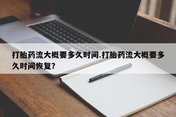 网上米非米索在线购买打胎药流大概要多久时间.打胎药流大概要多久时间恢复？