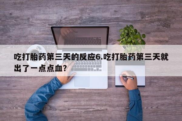网上米非米索在线购买吃打胎药第三天的反应6.吃打胎药第三天就出了一点点血？