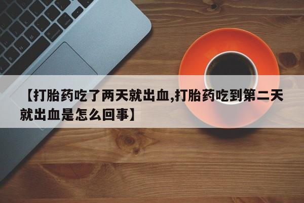 网上米非米索在线购买【打胎药吃了两天就出血,打胎药吃到第二天就出血是怎么回事】