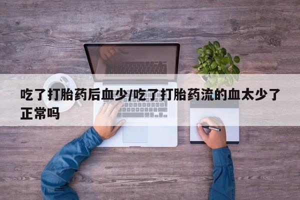 网上米非米索在线购买吃了打胎药后血少/吃了打胎药流的血太少了正常吗