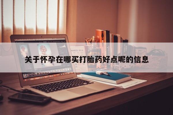 网上米非米索在线购买关于怀孕在哪买打胎药好点呢的信息