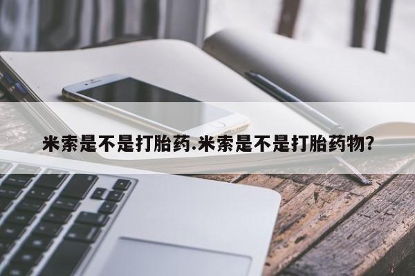 网上米非米索在线购买米索是不是打胎药.米索是不是打胎药物？