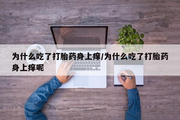网上米非米索在线购买为什么吃了打胎药身上痒/为什么吃了打胎药身上痒呢