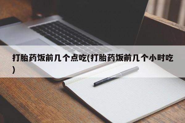 网上米非米索在线购买打胎药饭前几个点吃(打胎药饭前几个小时吃)