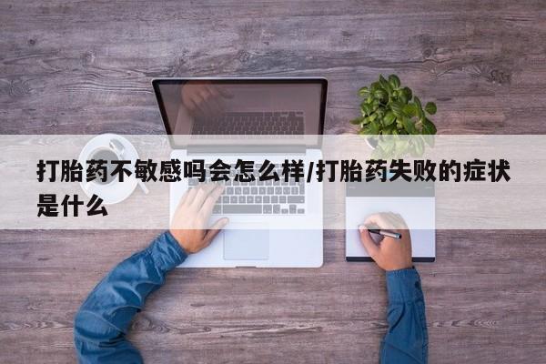 网上米非米索在线购买打胎药不敏感吗会怎么样/打胎药失败的症状是什么