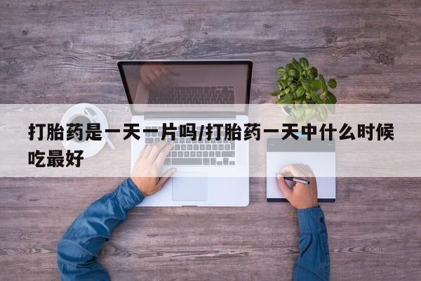 网上米非米索在线购买打胎药是一天一片吗/打胎药一天中什么时候吃最好