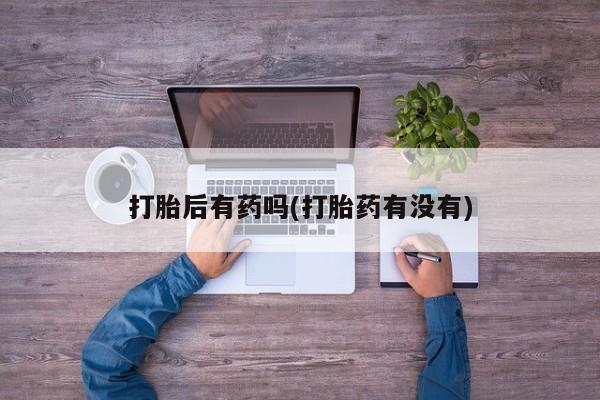 网上米非米索在线购买打胎后有药吗(打胎药有没有)