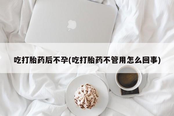 网上米非米索在线购买吃打胎药后不孕(吃打胎药不管用怎么回事)