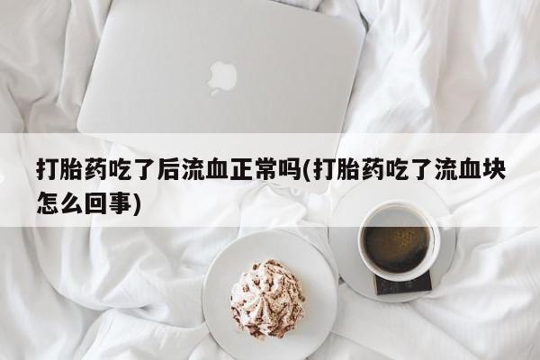 网上米非米索在线购买打胎药吃了后流血正常吗(打胎药吃了流血块怎么回事)