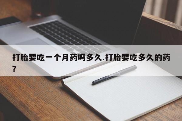 网上米非米索在线购买打胎要吃一个月药吗多久.打胎要吃多久的药？