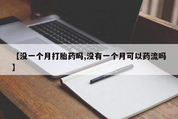 网上米非米索在线购买【没一个月打胎药吗,没有一个月可以药流吗】