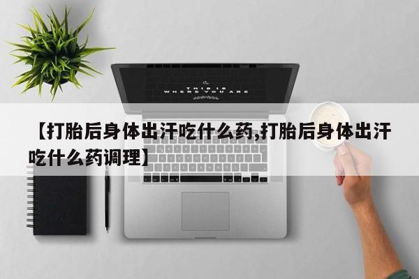 网上米非米索在线购买【打胎后身体出汗吃什么药,打胎后身体出汗吃什么药调理】
