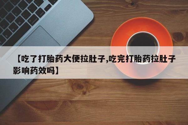 网上米非米索在线购买【吃了打胎药大便拉肚子,吃完打胎药拉肚子影响药效吗】