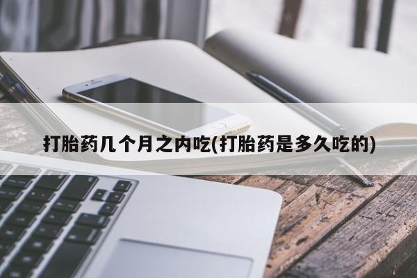 网上米非米索在线购买打胎药几个月之内吃(打胎药是多久吃的)