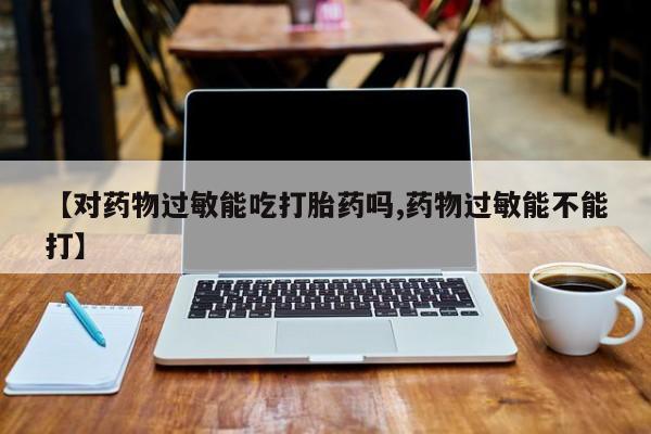网上米非米索在线购买【对药物过敏能吃打胎药吗,药物过敏能不能打】