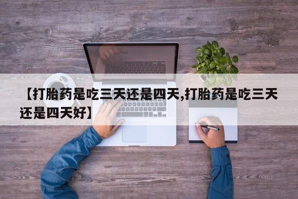 网上米非米索在线购买【打胎药是吃三天还是四天,打胎药是吃三天还是四天好】