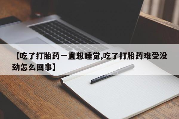 网上米非米索在线购买【吃了打胎药一直想睡觉,吃了打胎药难受没劲怎么回事】