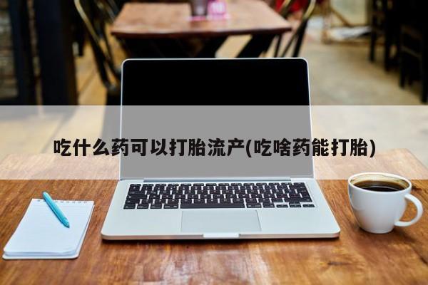 网上米非米索在线购买吃什么药可以打胎流产(吃啥药能打胎)