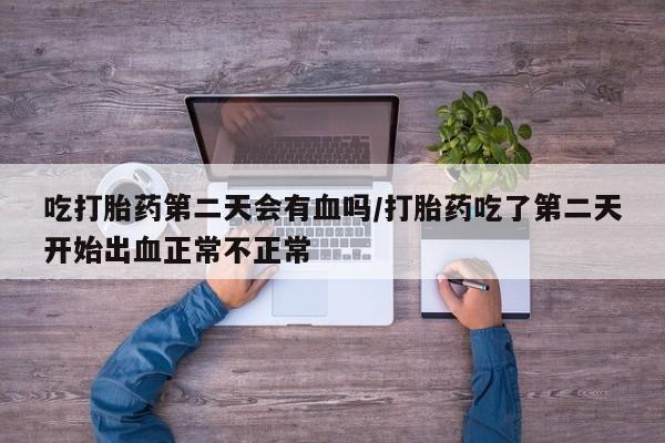 网上米非米索在线购买吃打胎药第二天会有血吗/打胎药吃了第二天开始出血正常不正常