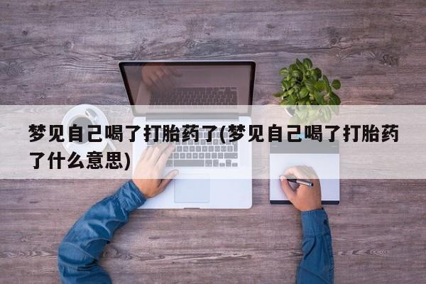 网上米非米索在线购买梦见自己喝了打胎药了(梦见自己喝了打胎药了什么意思)