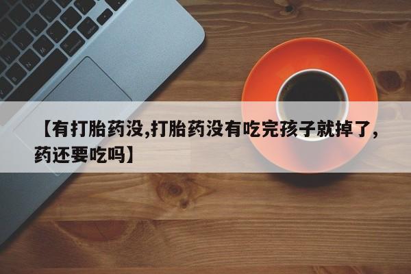 网上米非米索在线购买【有打胎药没,打胎药没有吃完孩子就掉了,药还要吃吗】