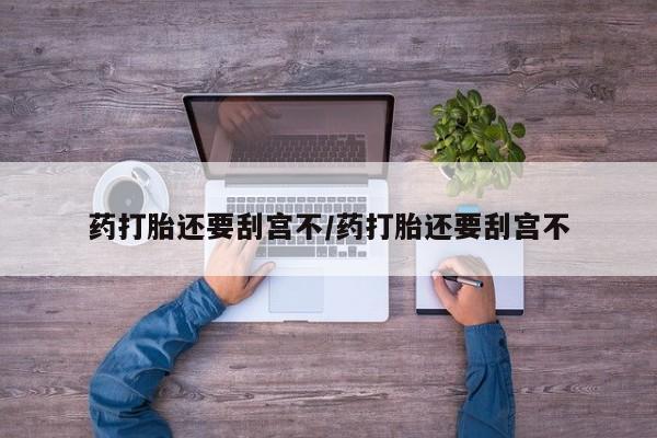 网上米非米索在线购买药打胎还要刮宫不/药打胎还要刮宫不