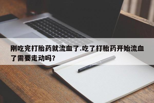 网上米非米索在线购买刚吃完打胎药就流血了.吃了打胎药开始流血了需要走动吗？