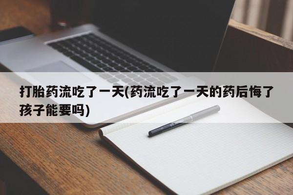 网上米非米索在线购买打胎药流吃了一天(药流吃了一天的药后悔了孩子能要吗)