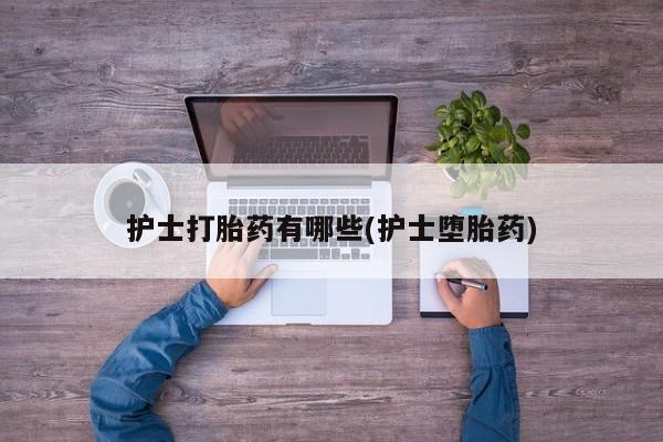 网上米非米索在线购买护士打胎药有哪些(护士堕胎药)