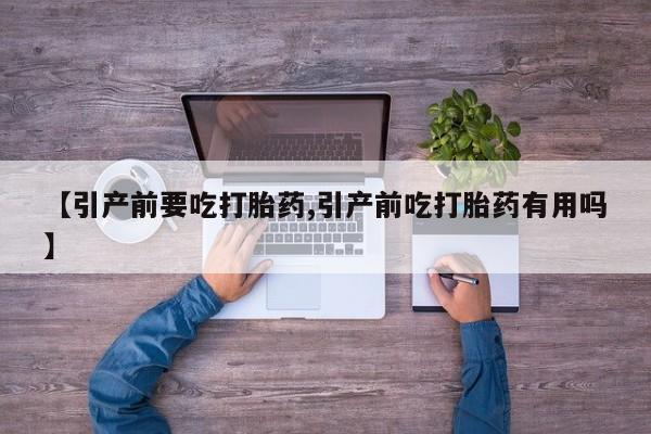网上米非米索在线购买【引产前要吃打胎药,引产前吃打胎药有用吗】