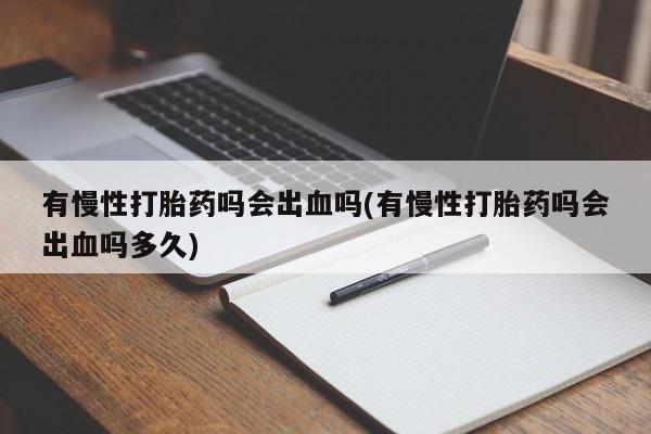网上米非米索在线购买有慢性打胎药吗会出血吗(有慢性打胎药吗会出血吗多久)