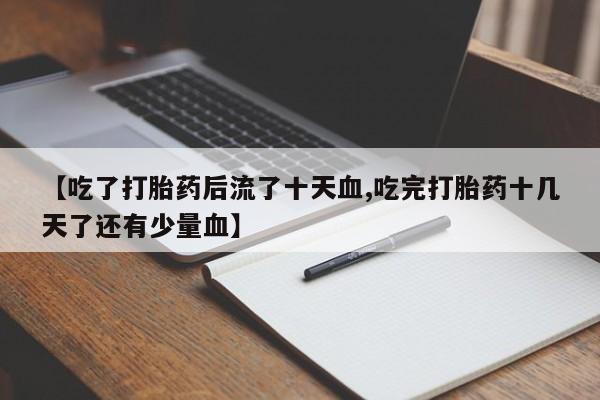 网上米非米索在线购买【吃了打胎药后流了十天血,吃完打胎药十几天了还有少量血】
