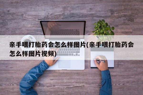 网上米非米索在线购买亲手喂打胎药会怎么样图片(亲手喂打胎药会怎么样图片视频)