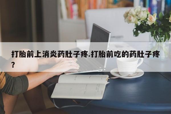 网上米非米索在线购买打胎前上消炎药肚子疼.打胎前吃的药肚子疼？