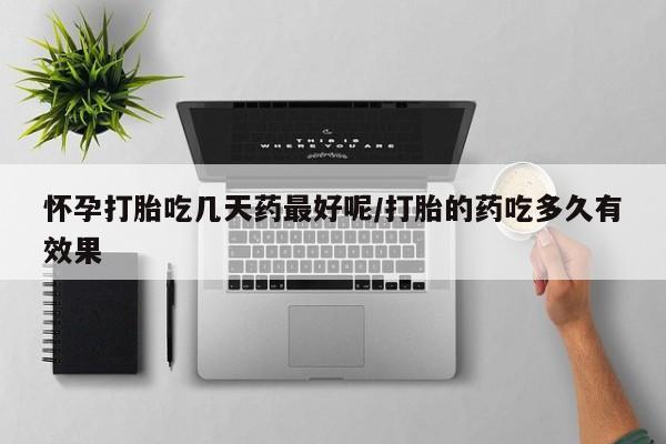 网上米非米索在线购买怀孕打胎吃几天药最好呢/打胎的药吃多久有效果