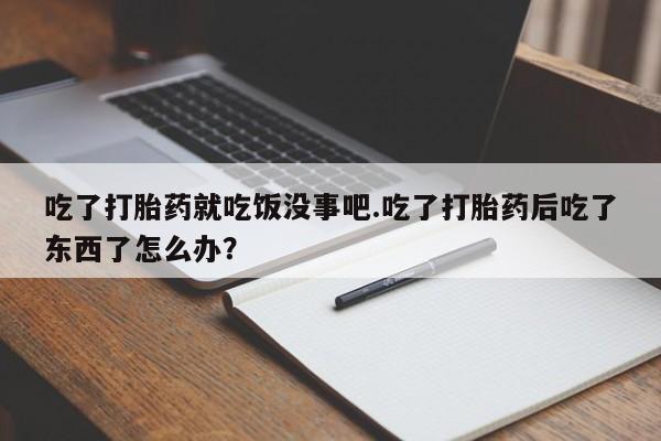 网上米非米索在线购买吃了打胎药就吃饭没事吧.吃了打胎药后吃了东西了怎么办？