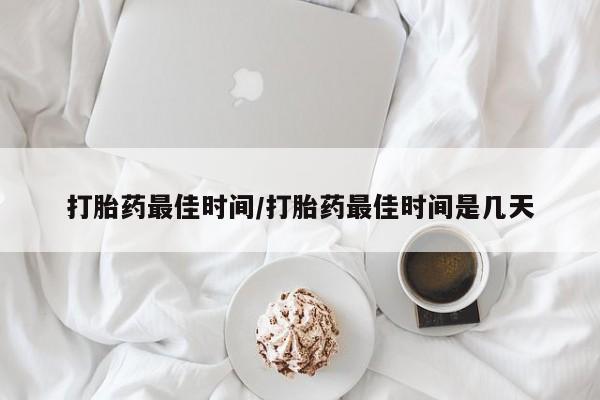 网上米非米索在线购买打胎药最佳时间/打胎药最佳时间是几天