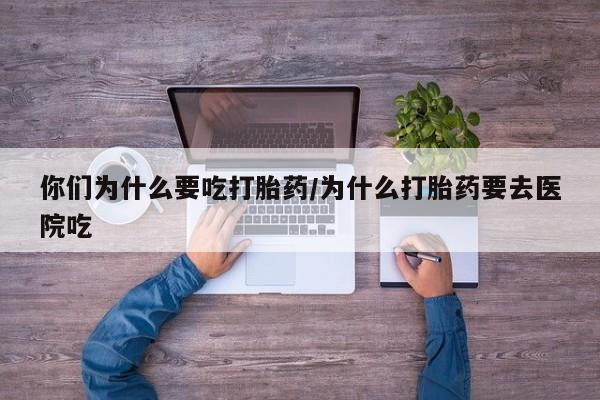 网上米非米索在线购买你们为什么要吃打胎药/为什么打胎药要去医院吃