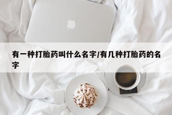 网上米非米索在线购买有一种打胎药叫什么名字/有几种打胎药的名字