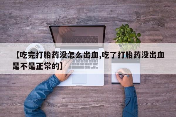 网上米非米索在线购买【吃完打胎药没怎么出血,吃了打胎药没出血是不是正常的】