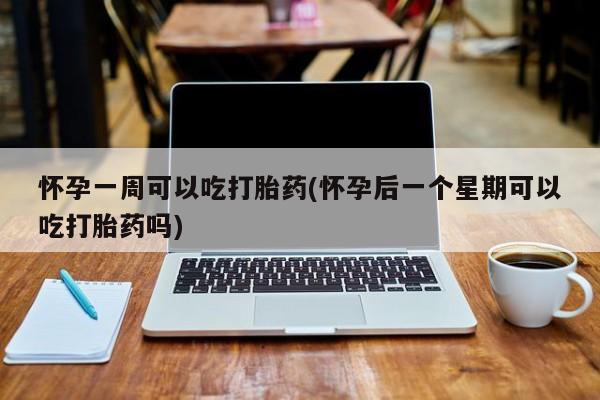 网上米非米索在线购买怀孕一周可以吃打胎药(怀孕后一个星期可以吃打胎药吗)