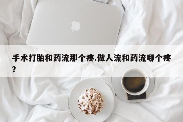 网上米非米索在线购买手术打胎和药流那个疼.做人流和药流哪个疼？
