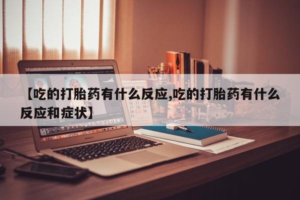 网上米非米索在线购买【吃的打胎药有什么反应,吃的打胎药有什么反应和症状】