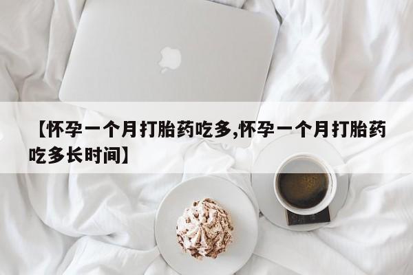 网上米非米索在线购买【怀孕一个月打胎药吃多,怀孕一个月打胎药吃多长时间】