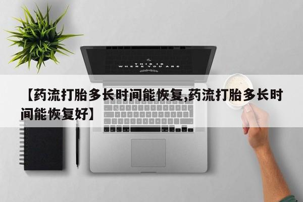 网上米非米索在线购买【药流打胎多长时间能恢复,药流打胎多长时间能恢复好】