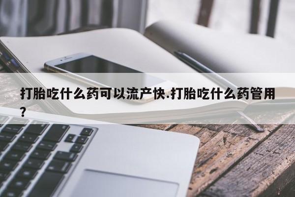 网上米非米索在线购买打胎吃什么药可以流产快.打胎吃什么药管用？
